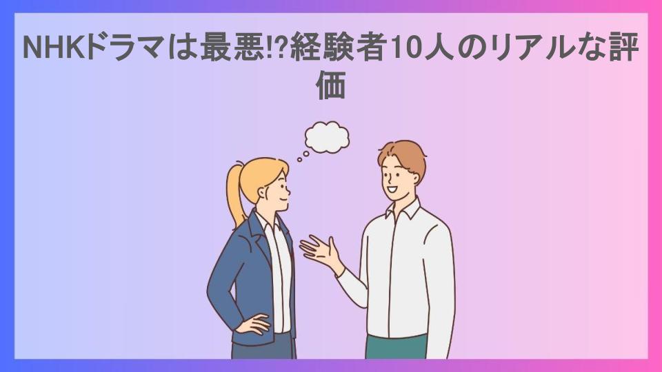 NHKドラマは最悪!?経験者10人のリアルな評価